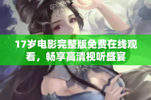 17岁电影完整版免费在线观看，畅享高清视听盛宴