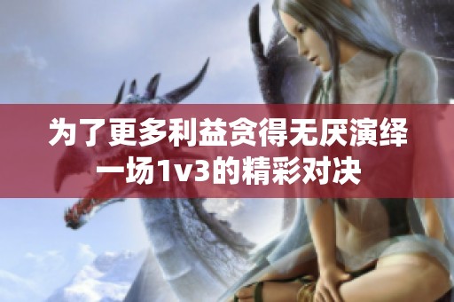 为了更多利益贪得无厌演绎一场1v3的精彩对决