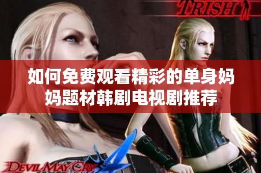 如何免费观看精彩的单身妈妈题材韩剧电视剧推荐