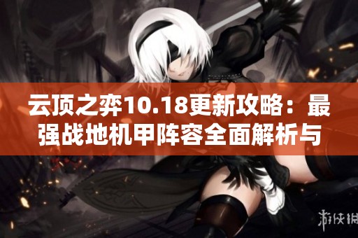 云顶之弈10.18更新攻略：最强战地机甲阵容全面解析与推荐