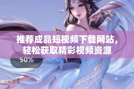 推荐成品短视频下载网站，轻松获取精彩视频资源
