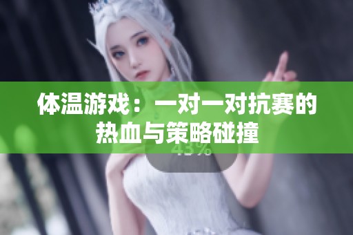 体温游戏：一对一对抗赛的热血与策略碰撞