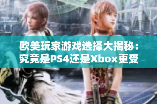 欧美玩家游戏选择大揭秘：究竟是PS4还是Xbox更受欢迎