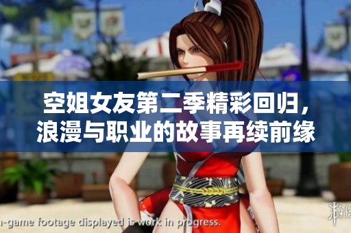 空姐女友第二季精彩回归，浪漫与职业的故事再续前缘