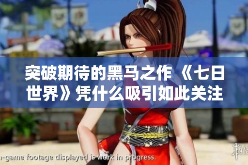 突破期待的黑马之作 《七日世界》凭什么吸引如此关注