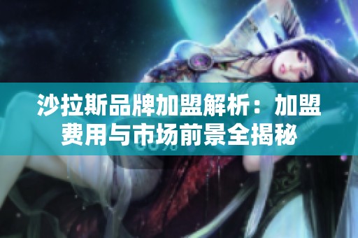 沙拉斯品牌加盟解析：加盟费用与市场前景全揭秘