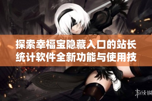 探索幸福宝隐藏入口的站长统计软件全新功能与使用技巧
