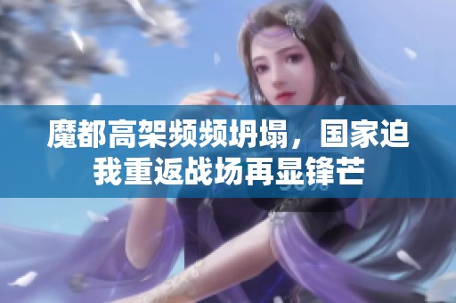魔都高架频频坍塌，国家迫我重返战场再显锋芒