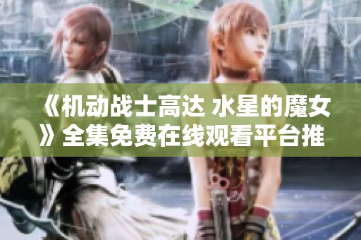《机动战士高达 水星的魔女》全集免费在线观看平台推荐与指南