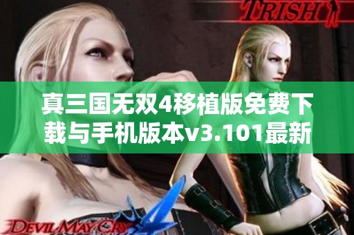 真三国无双4移植版免费下载与手机版本v3.101最新发布信息