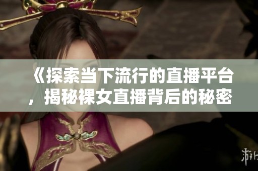 《探索当下流行的直播平台，揭秘裸女直播背后的秘密》