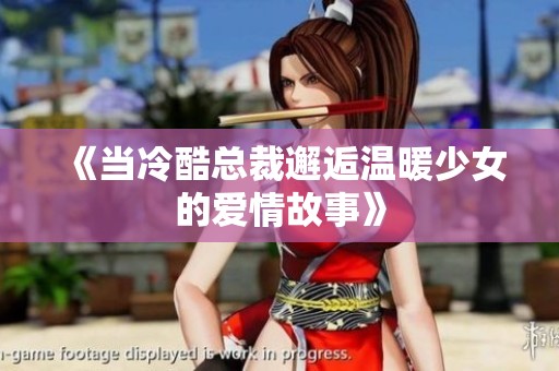 《当冷酷总裁邂逅温暖少女的爱情故事》