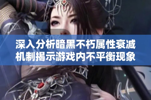 深入分析暗黑不朽属性衰减机制揭示游戏内不平衡现象