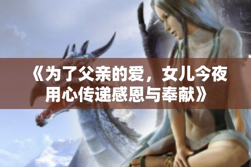 《为了父亲的爱，女儿今夜用心传递感恩与奉献》