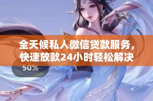 全天候私人微信贷款服务，快速放款24小时轻松解决资金需求