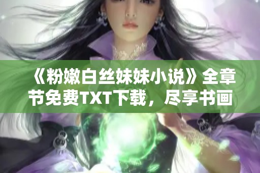 《粉嫩白丝妹妹小说》全章节免费TXT下载，尽享书画家的精彩作品