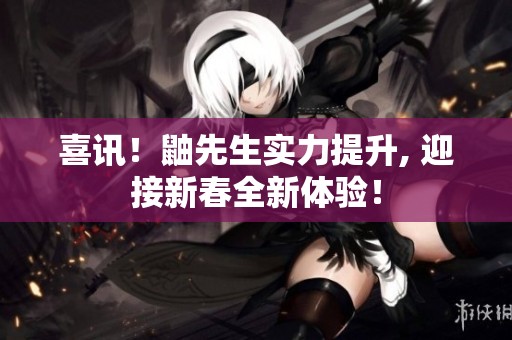 喜讯！鼬先生实力提升, 迎接新春全新体验！