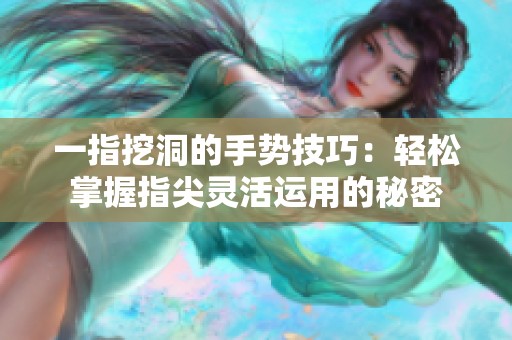 一指挖洞的手势技巧：轻松掌握指尖灵活运用的秘密