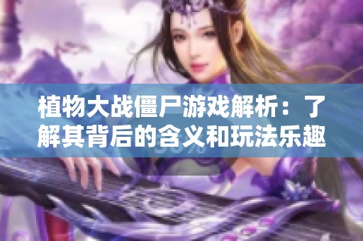植物大战僵尸游戏解析：了解其背后的含义和玩法乐趣