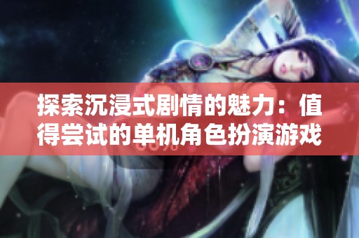 探索沉浸式剧情的魅力：值得尝试的单机角色扮演游戏推荐