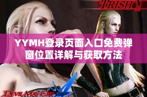 YYMH登录页面入口免费弹窗位置详解与获取方法