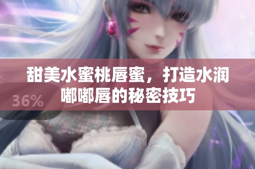 甜美水蜜桃唇蜜，打造水润嘟嘟唇的秘密技巧