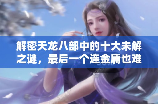 解密天龙八部中的十大未解之谜，最后一个连金庸也难以解释