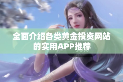 全面介绍各类黄金投资网站的实用APP推荐