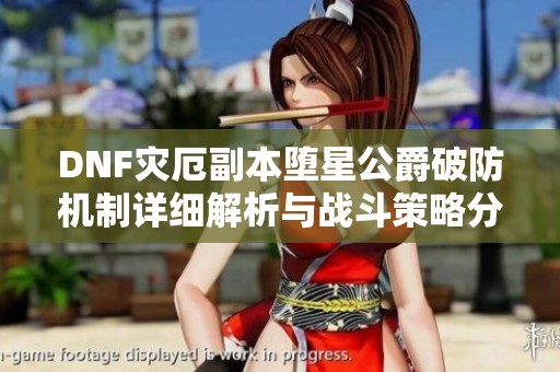 DNF灾厄副本堕星公爵破防机制详细解析与战斗策略分享