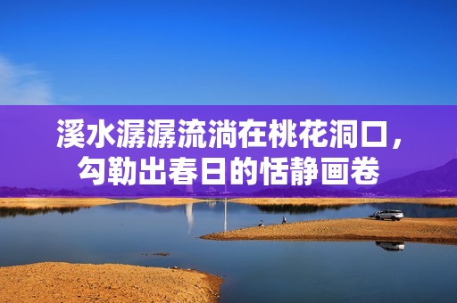 溪水潺潺流淌在桃花洞口，勾勒出春日的恬静画卷