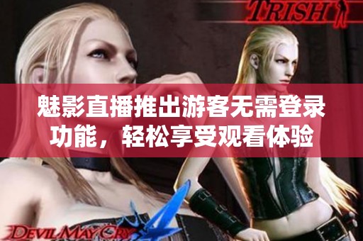 魅影直播推出游客无需登录功能，轻松享受观看体验