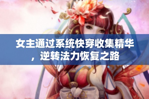 女主通过系统快穿收集精华，逆转法力恢复之路