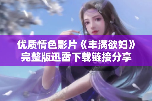 优质情色影片《丰满欲妇》完整版迅雷下载链接分享