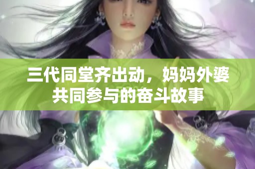 三代同堂齐出动，妈妈外婆共同参与的奋斗故事