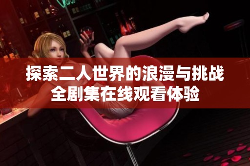 探索二人世界的浪漫与挑战全剧集在线观看体验