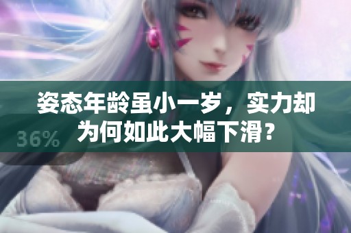 姿态年龄虽小一岁，实力却为何如此大幅下滑？
