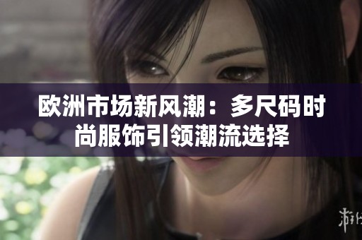 欧洲市场新风潮：多尺码时尚服饰引领潮流选择