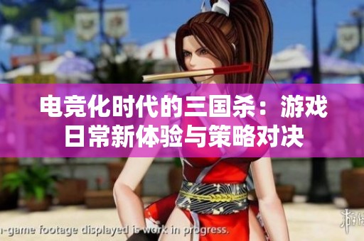 电竞化时代的三国杀：游戏日常新体验与策略对决
