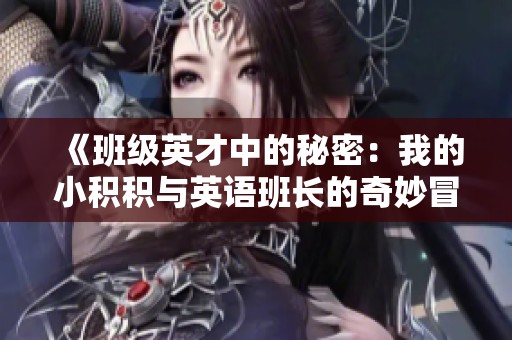 《班级英才中的秘密：我的小积积与英语班长的奇妙冒险》