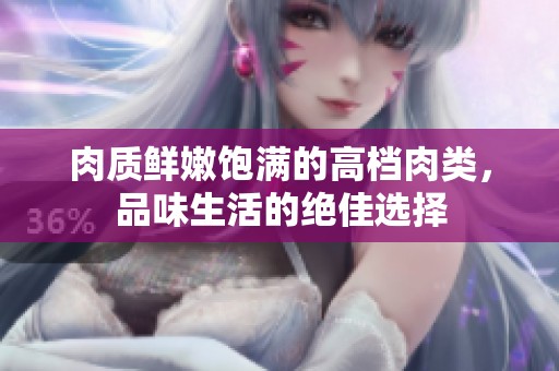 肉质鲜嫩饱满的高档肉类，品味生活的绝佳选择