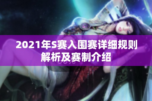 2021年S赛入围赛详细规则解析及赛制介绍