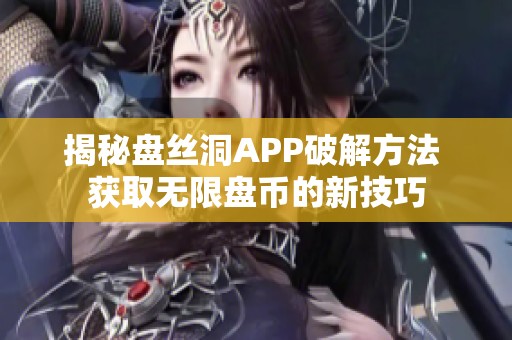 揭秘盘丝洞APP破解方法 获取无限盘币的新技巧