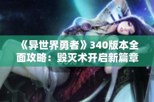 《异世界勇者》340版本全面攻略：毁灭术开启新篇章