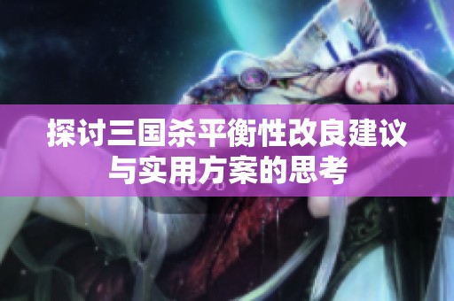 探讨三国杀平衡性改良建议与实用方案的思考