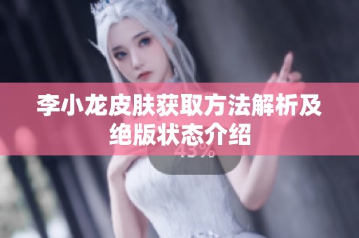 李小龙皮肤获取方法解析及绝版状态介绍
