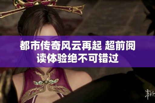 都市传奇风云再起 超前阅读体验绝不可错过
