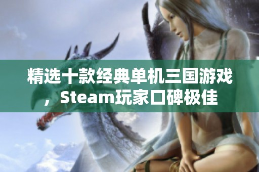 精选十款经典单机三国游戏，Steam玩家口碑极佳