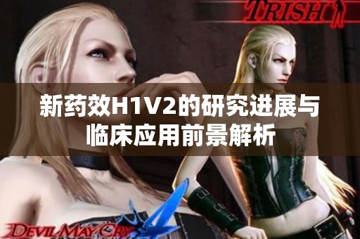 新药效H1V2的研究进展与临床应用前景解析