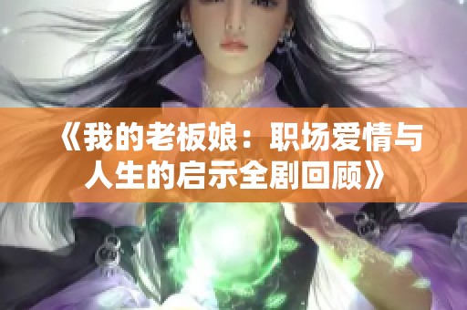 《我的老板娘：职场爱情与人生的启示全剧回顾》