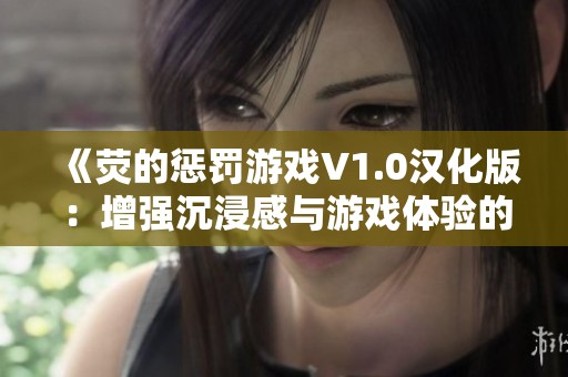 《荧的惩罚游戏V1.0汉化版：增强沉浸感与游戏体验的完美提升》